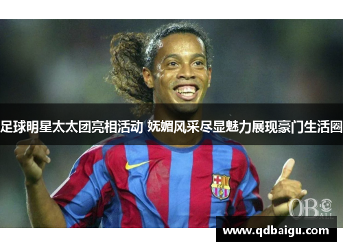 足球明星太太团亮相活动 妩媚风采尽显魅力展现豪门生活圈