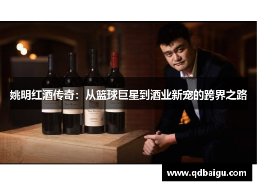 姚明红酒传奇：从篮球巨星到酒业新宠的跨界之路