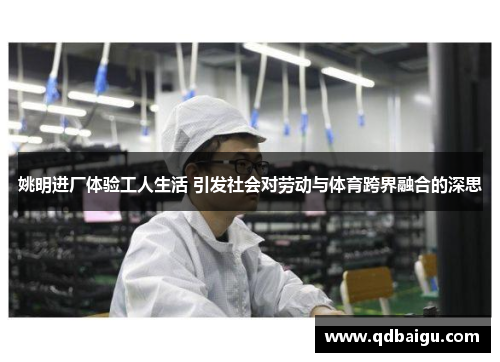 姚明进厂体验工人生活 引发社会对劳动与体育跨界融合的深思