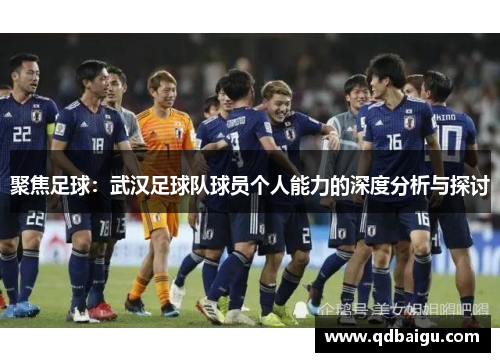 聚焦足球：武汉足球队球员个人能力的深度分析与探讨