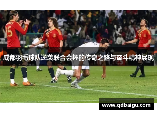 成都羽毛球队逆袭联合会杯的传奇之路与奋斗精神展现
