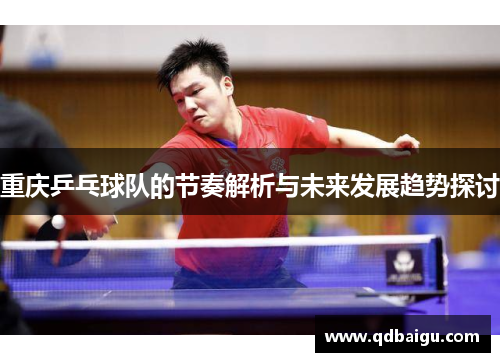 重庆乒乓球队的节奏解析与未来发展趋势探讨