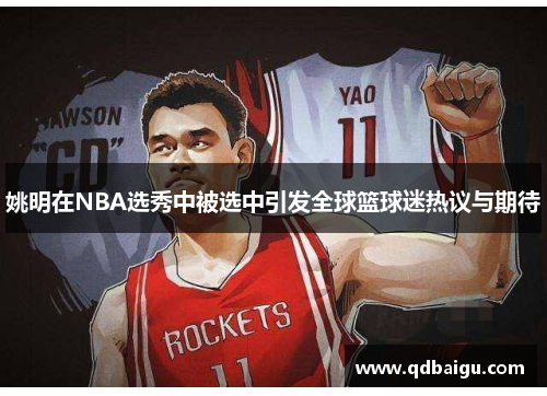 姚明在NBA选秀中被选中引发全球篮球迷热议与期待