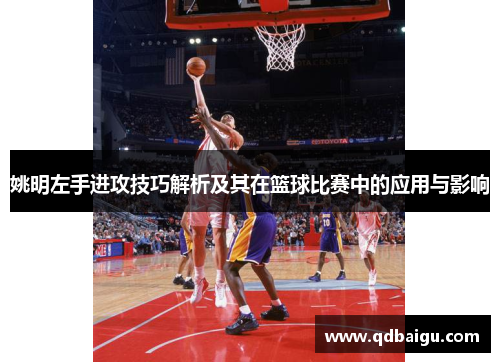 姚明左手进攻技巧解析及其在篮球比赛中的应用与影响