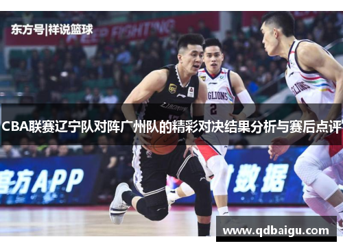 CBA联赛辽宁队对阵广州队的精彩对决结果分析与赛后点评