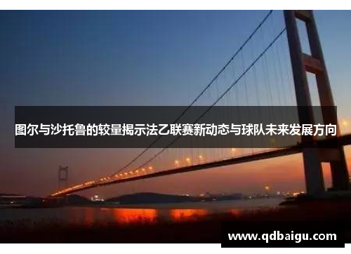 图尔与沙托鲁的较量揭示法乙联赛新动态与球队未来发展方向