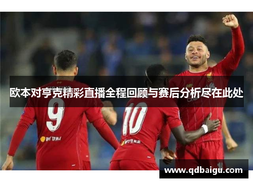 欧本对亨克精彩直播全程回顾与赛后分析尽在此处